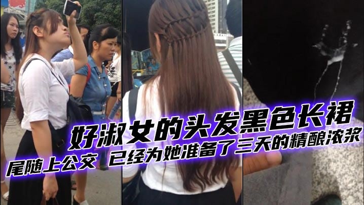好美的妹子好淑女的头发黑色长裙尾随上公交已经为她准.备了三天的精酿浓浆