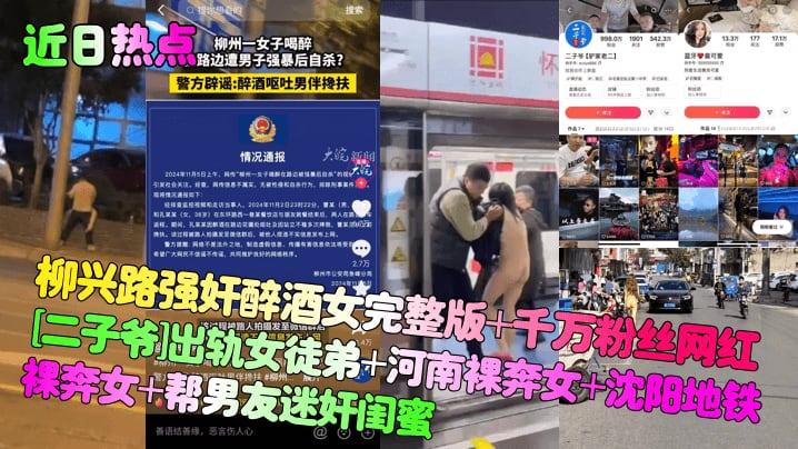 【近日热点】柳兴路强奸醉酒女完整版+千万粉丝网红[二子爷]出轨女徒弟+河南裸奔女+沈阳地铁裸奔女+帮男友迷奸闺蜜！