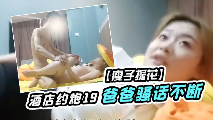 瘦子探花酒店约炮19岁少女为了满足生理需求被操的.疯狂叫爸爸骚话不断