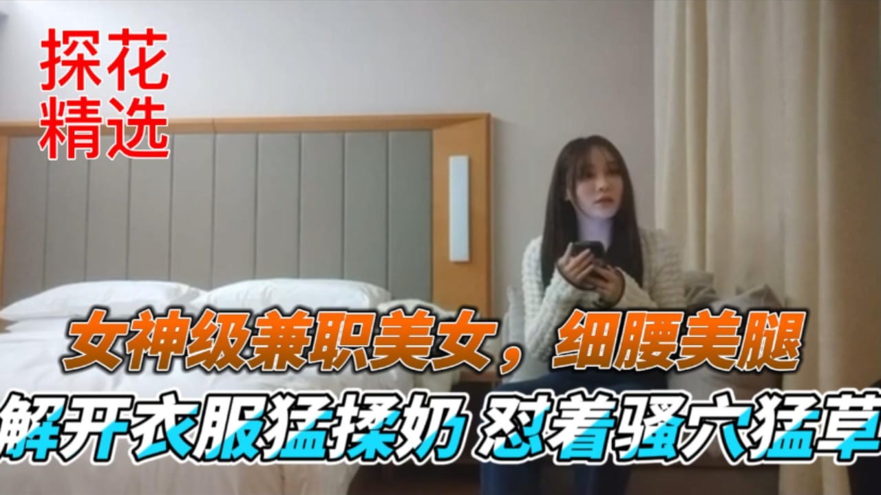 探花精选女神级兼职嫩模 细腰美腿爆乳 猛揉骚穴狂干到喷