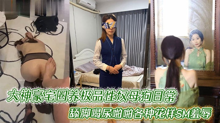 大神豪宅圈养极品性奴母狗日常调教舔脚喝尿啪啪各种花.样SM羞辱