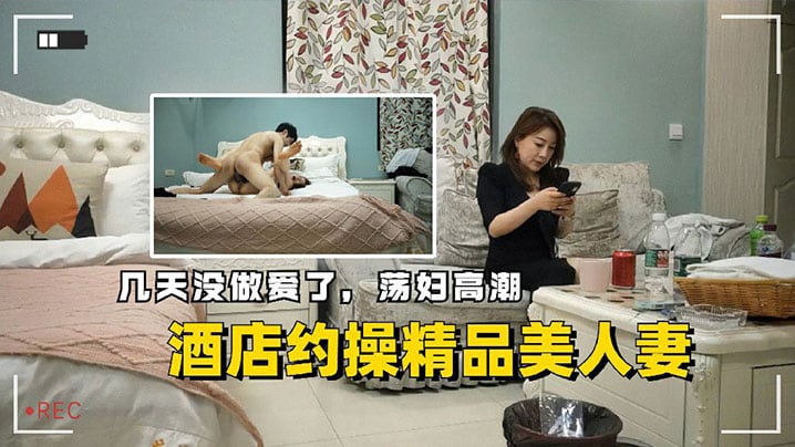 酒店约操精品美人妻几天没做爱了的荡妇高潮