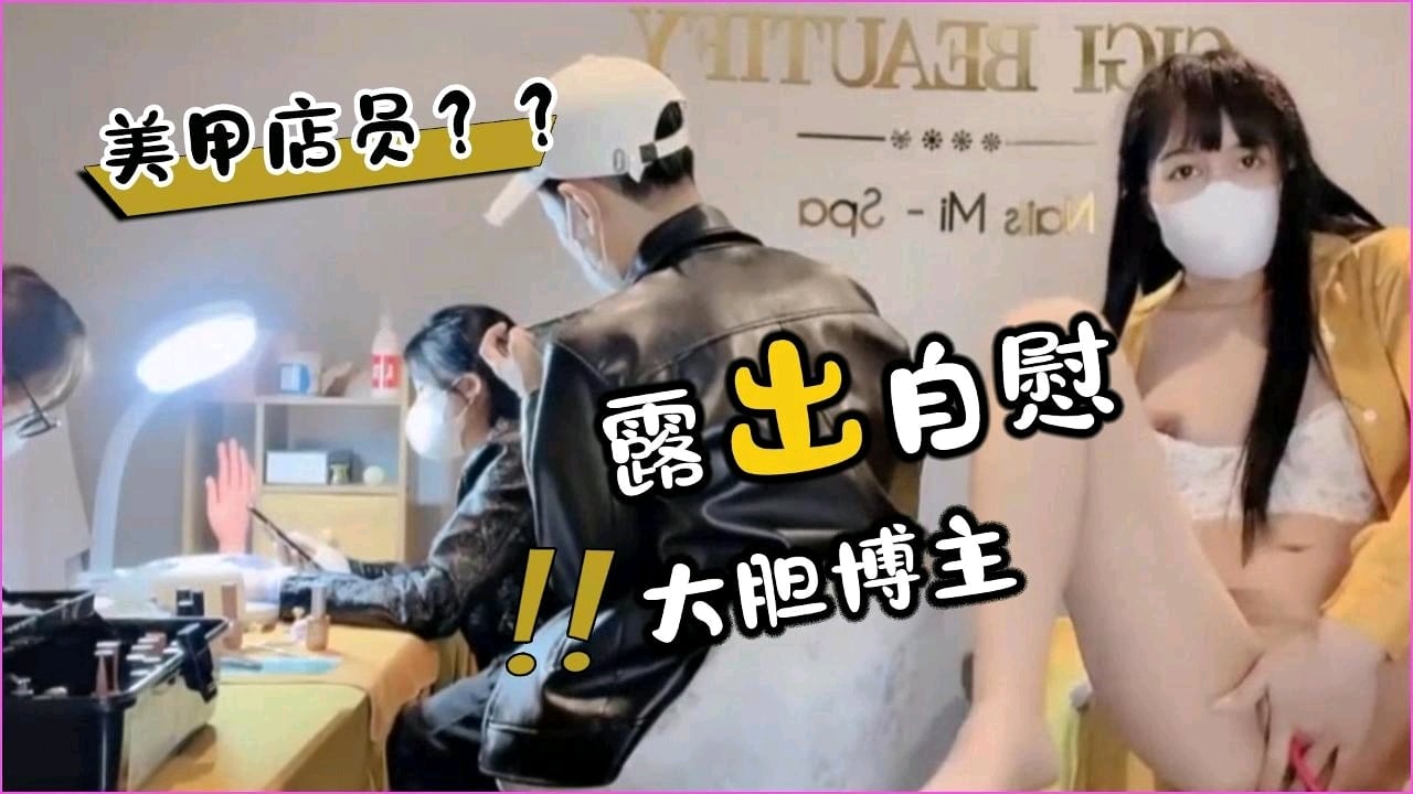 美甲店骚店员 裙下自慰被顾客狂拍