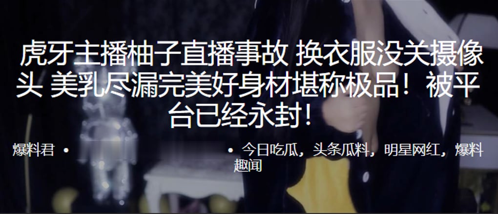 虎.牙主.播柚子直.播事故. 换衣服没.关摄像头 美乳.尽漏完美好身.材堪称极.品！