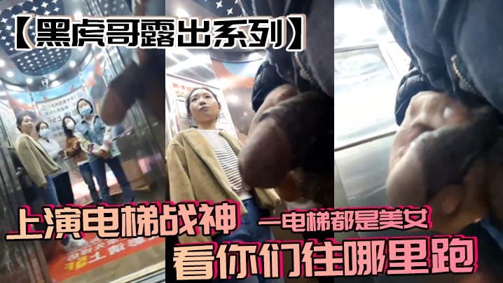 黑虎哥露出系列上演电梯战神一电梯都是美女看你们往.哪里跑