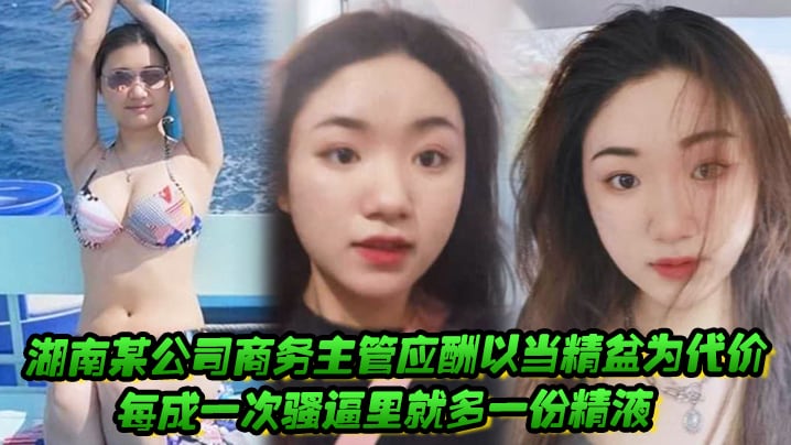 湖南某公司商务主管应酬以当精盆为代价每成一次骚逼.里就多一份精液