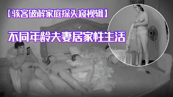 骇客破解家庭探头窥视辑不同年龄夫妻居家性生活人妻.手淫辣妈哺乳更衣等