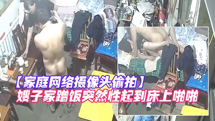 家庭网络摄像头偷拍知识分子模样的隔板眼镜老王下班.来嫂子家蹭饭突然性起到床上啪啪