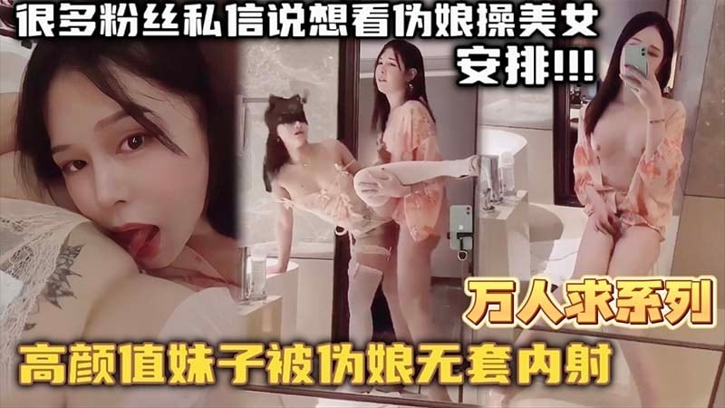 【万人求系列】最近很多粉丝发私信想看伪娘操美女的_精选高颜值妹子被伪娘无套内射