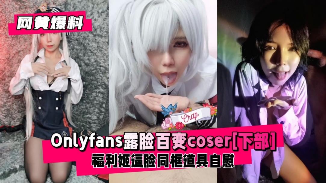 【网黄爆料】百变福利姬coser逼脸性爱[下部]