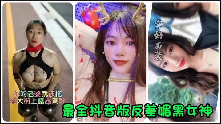 抖音网红全网最全抖音版反差媚.黑女神流出你的老婆就被拖到大街上露出调教