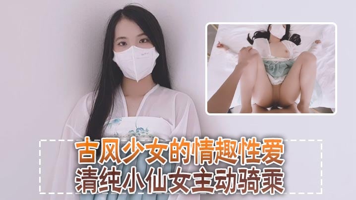 清纯可爱邻家美少女小敏儿古风少女的情趣性爱清纯小.仙女主动骑乘紧致粉嫩小穴给骚逼干的淫水泛滥