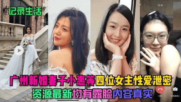 记录生活广州新婚妻子小惠等四位女主性爱泄密资源最.新均有露脸内容真实
