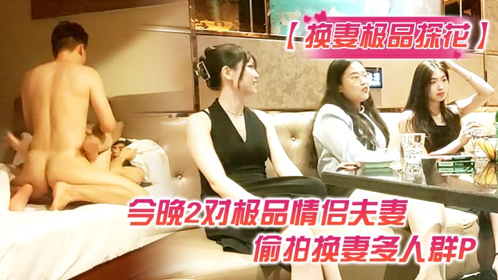 换妻极品.探花今晚2对极品情侣夫妻偷拍换妻多人群P打牌玩游戏前后夹击各种操