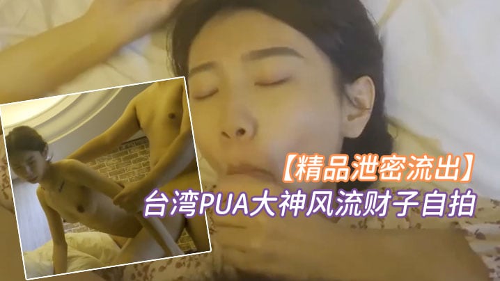 精品泄密台湾PUA大神风流财子自拍约啪超甜美萌妹.女神颜射脸上