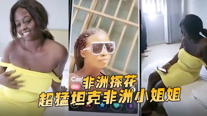 非洲探花超猛坦克非洲小姐姐没大屌难以满足噢抽插不停止