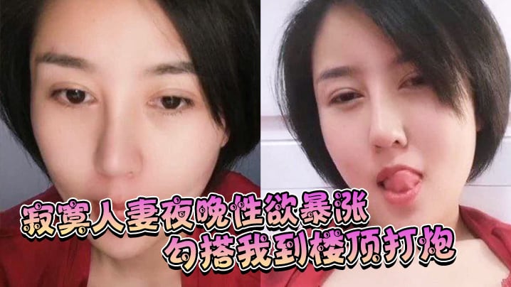 寂寞人妻夜晚性欲暴涨勾搭我到楼顶打炮姿势淫荡呻吟.充满享受