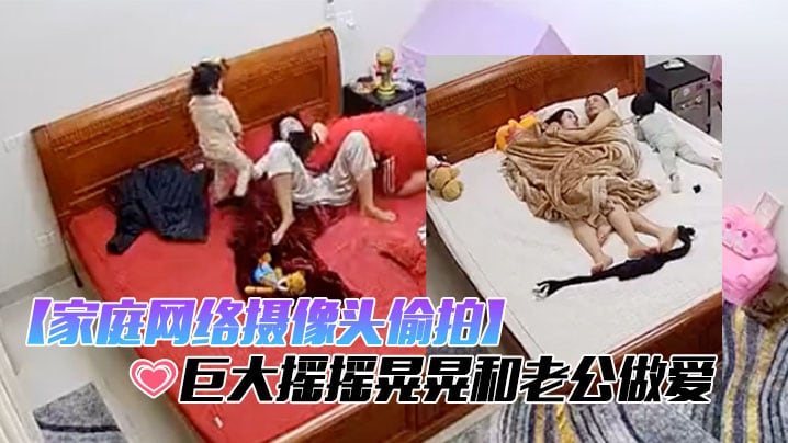 家庭网络摄像头偷拍极品哺乳期少妇性欲强奶子巨大摇.摇晃晃和老公做爱