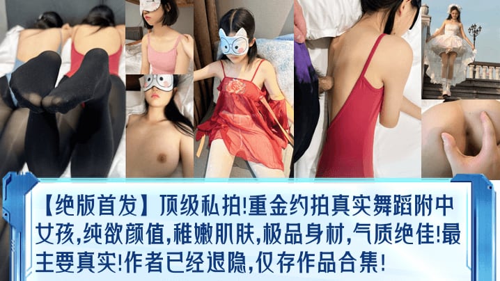 绝版首发顶级私拍重金约拍真实舞蹈附中女孩纯欲颜值.稚嫩肌肤极品身材气质绝佳最主要真实作者已经退隐仅存作品合集