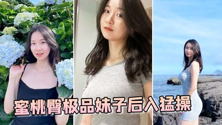 蜜桃臀极品妹子后入猛操.