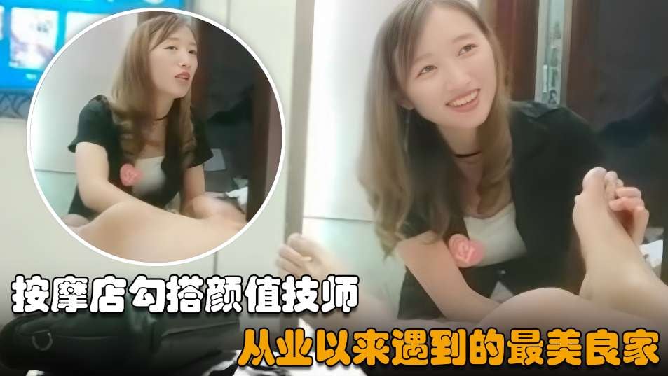 【按摩店勾搭】皮肤超白嫩单纯美女，从业史上巅峰之作