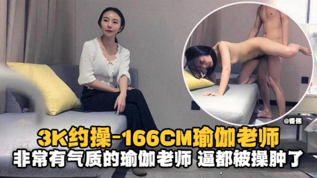 精选探花-3K约操166极品瑜伽老师非常有气质的老师逼都被大哥操肿了