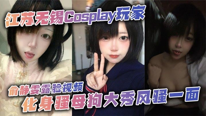 江苏无锡Cosplay玩家俞.静雯露脸视频化身骚母狗大秀风骚一面她在镜头前搔首弄姿摸奶挑逗卖骚尺度大到炸裂勾引网友的淫荡姿态让人血脉喷张