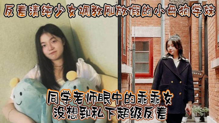 反差清纯少女调教刚放假的小母狗学妹同学老师眼中的.乖乖女没想到私下超级反差看起来挺文静在床上能骚出水