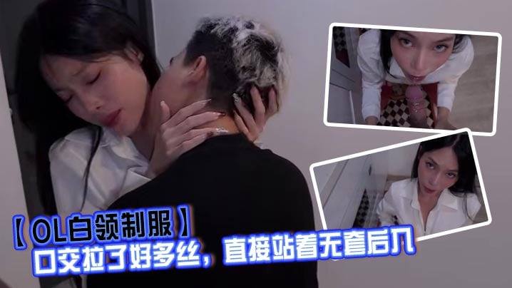 【OL白领制服】口交拉了好多丝，直接站着无套后入，射完鸡巴拔出来精液也全部留下来了！