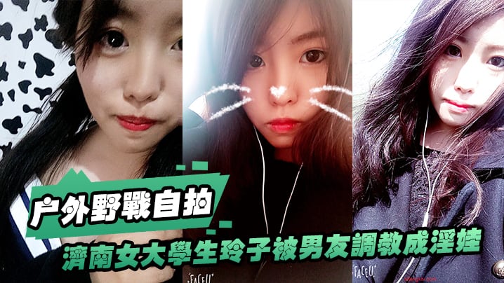 济南女大.学生玲子.被男友.调教成淫.娃的自.拍.视图露出野.战公交车.上口交极度.反差