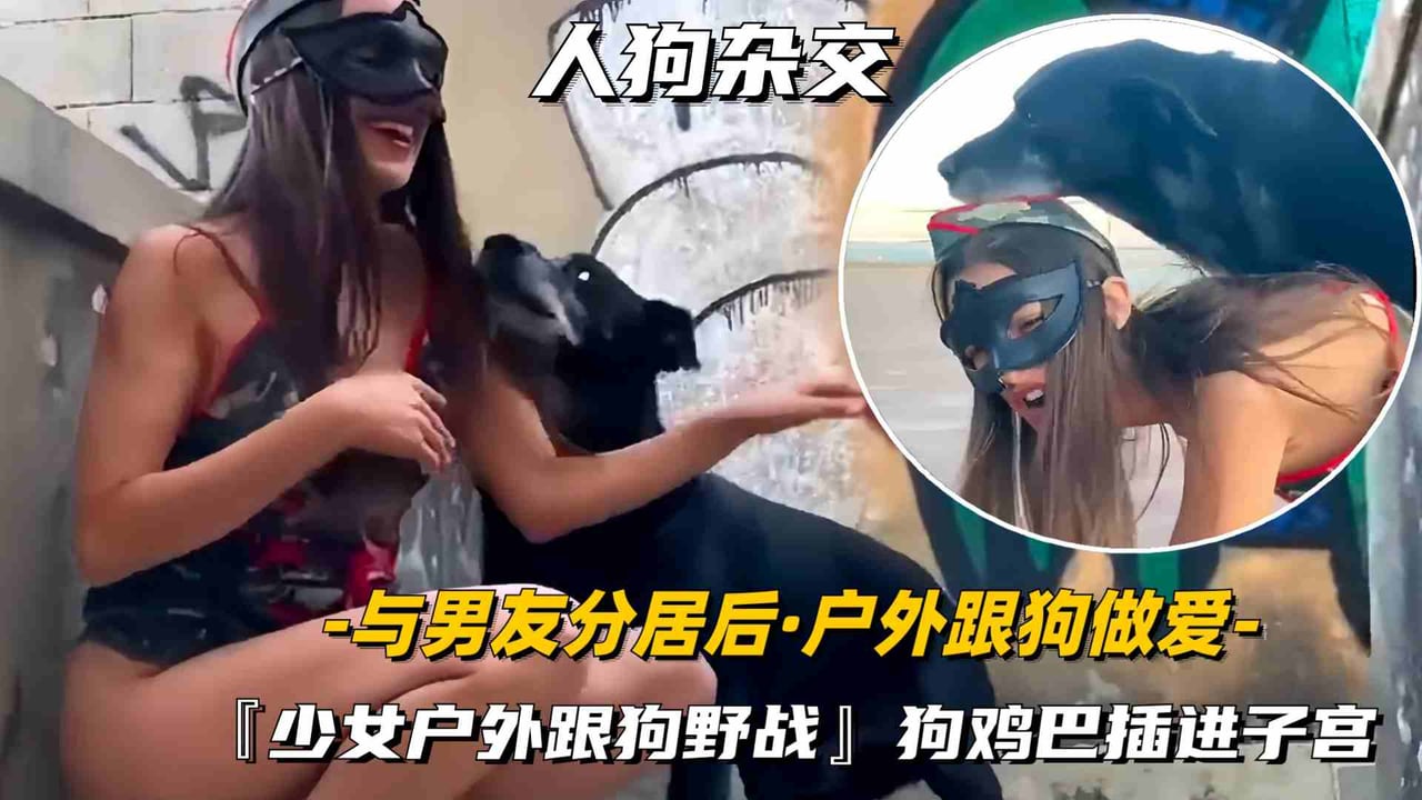 【福利】少女与男友分居后偷偷的户外跟爱犬做爱，狗鸡巴插进子宫高潮声好大