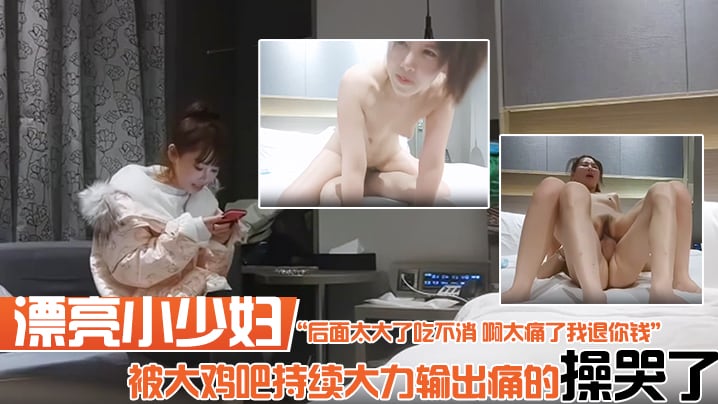 漂亮小少妇你要温柔一点后面太大了吃不消啊太痛了我.退你钱被大鸡吧持续大力输出痛的操哭了实在坚持不住了