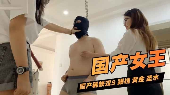 【国产女王】国产稀缺双S 踢裆 黄金圣水