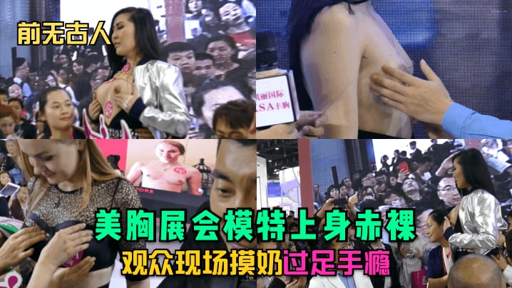 前无古人美胸展会模特上身赤裸观众现场摸奶过足手瘾.