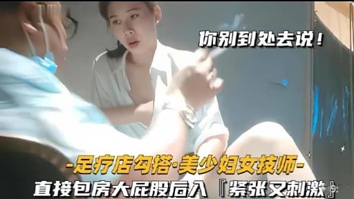 你别到处去说!-足疗店勾搭·美少妇女技师直接包房大屁股后入『紧张又刺激
