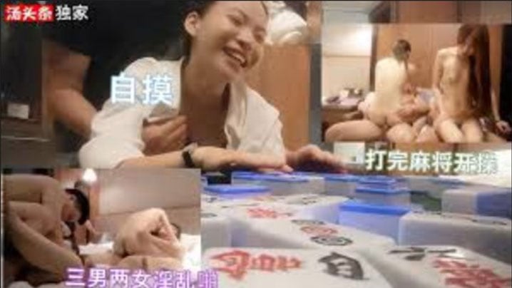 三男两女打完麻将开启淫乱派对自摸开局.