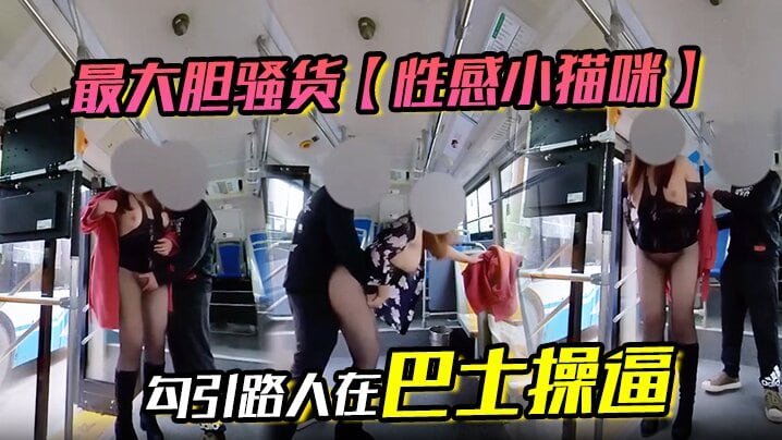 最大胆骚货【性感小猫咪】 勾引路人在巴士操逼