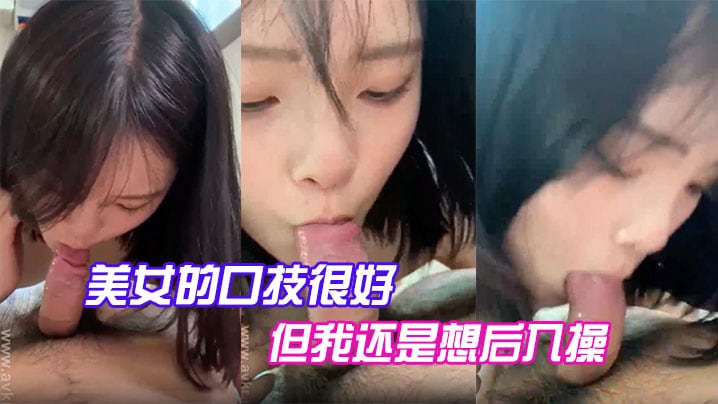 美女的口技很好但我还是想后入操.