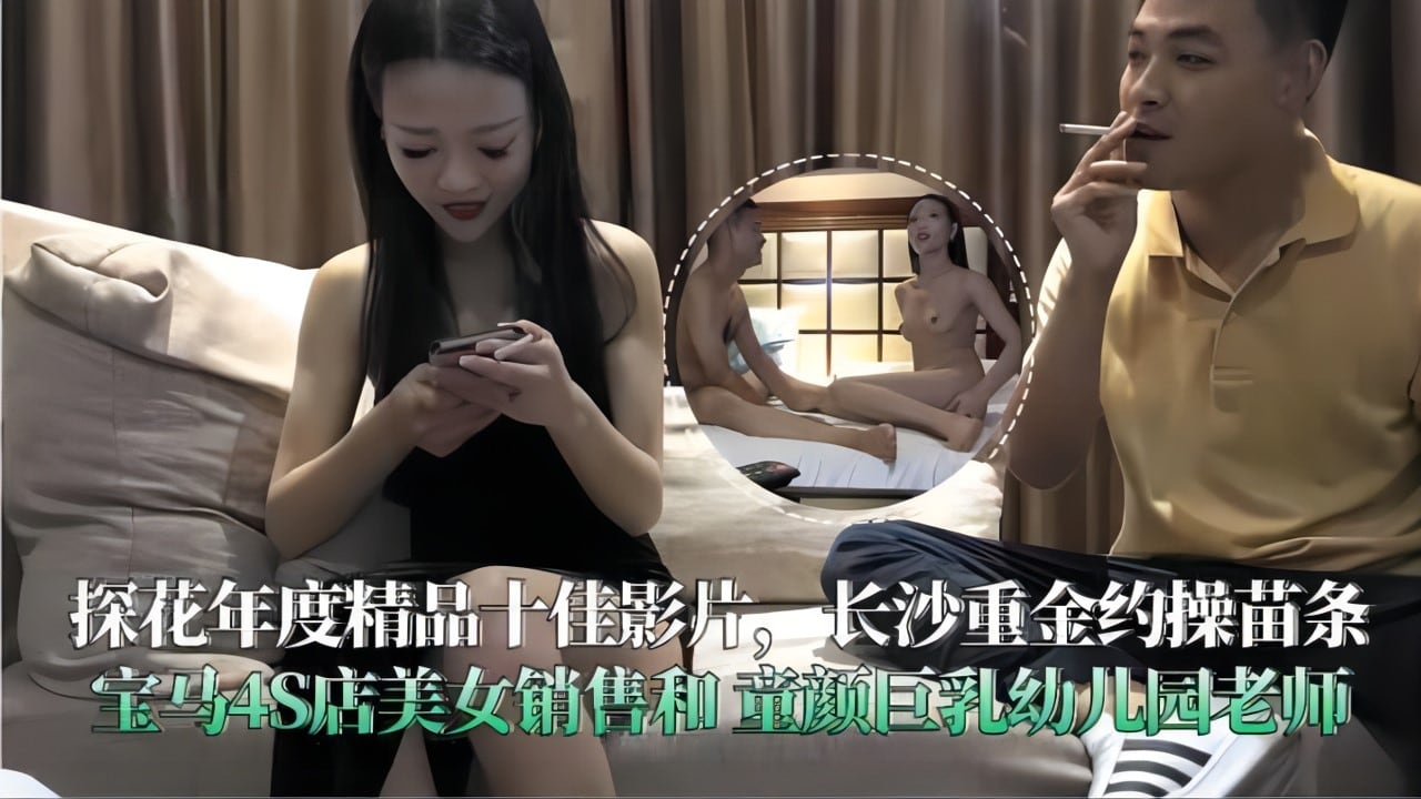 33探花年度精品十佳影片，长沙重金约操苗条宝马4S店美女销售和童颜巨乳幼儿园老师