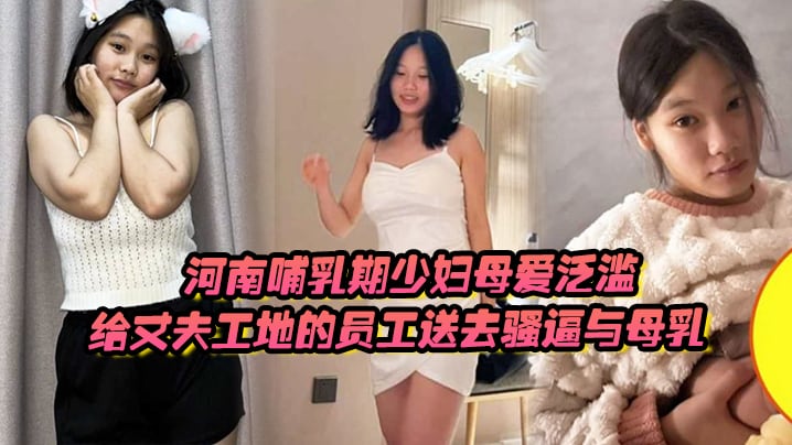 河南哺乳期少妇母爱泛滥给丈夫工地的员工送去骚逼与.母乳