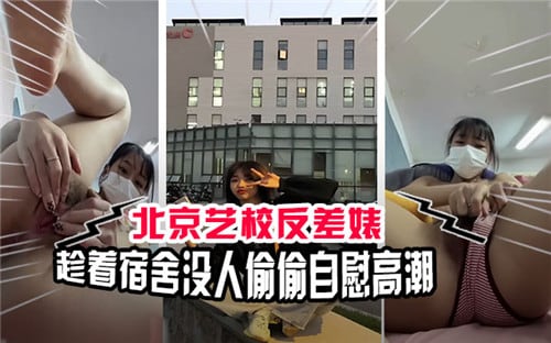 北京艺校反差婊趁着宿舍没人偷偷自慰高潮
