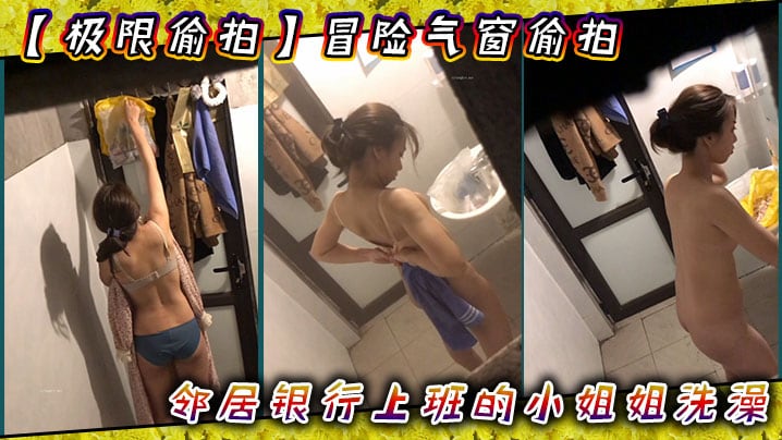 极限偸拍冒险气窗偸拍邻居银行上班的小姐姐洗澡从脱.衣到洗完穿衣全过程几次看向镜头都没发现心也真大