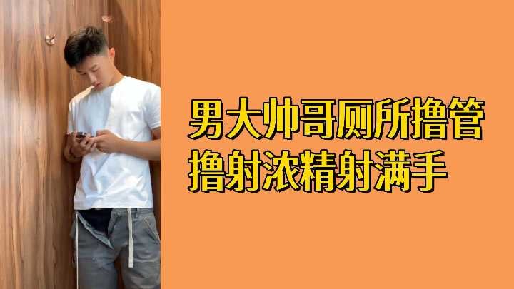 免费男大帅哥厕所撸管撸射浓精射满手