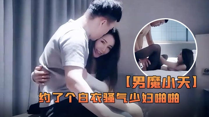 男魔小天深夜场约了个白衣骚气少妇啪啪性感黑丝口交.侧入抱起来大力猛操.