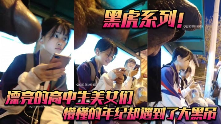 黑虎系列_漂亮的高中生美女们_懵懂的年纪却遇到了.大黑吊