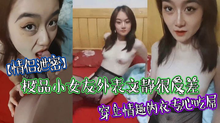 情侣泄密极品小女友外表文静很反差穿上情趣内衣专心.吃屌
