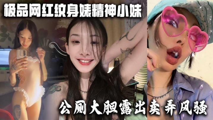 极品网红纹身婊精神小妹公厕大胆露出卖弄风骚酒店全裸.勾引网友榨精有没有瓜友知道是谁的