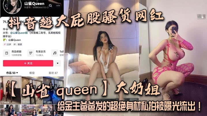 抖音超大屁股骚货网红【山雀 queen】大奶姐，给金主爸爸发的超绝身材私拍被曝光流出！