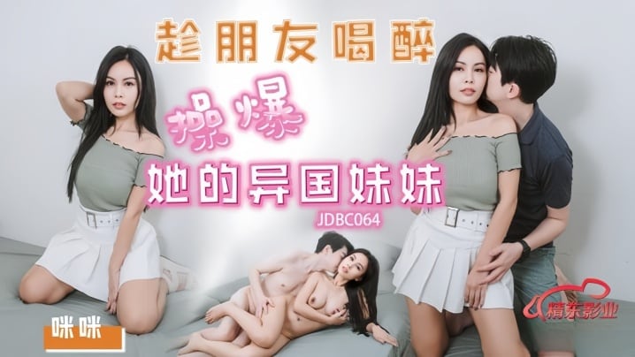 咪咪JDBC064趁朋友喝醉操爆好的异国妹妹
