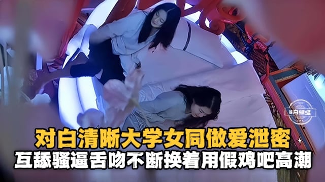对白清晰大学女同做爱泄密互舔骚逼舌吻不断用假鸡吧高潮